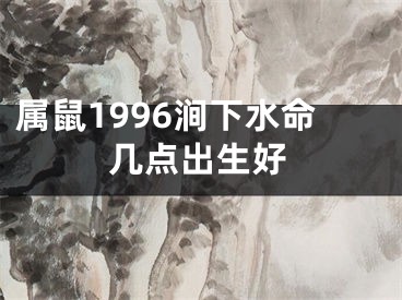 属鼠1996涧下水命几点出生好