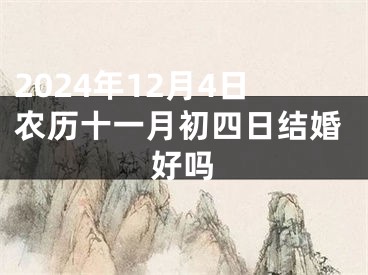 2024年12月4日农历十一月初四日结婚好吗