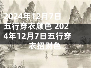 2024年12月7日五行穿衣颜色 2024年12月7日五行穿衣招财色