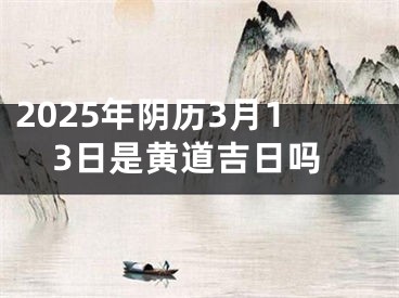 2025年阴历3月13日是黄道吉日吗