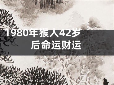 1980年猴人42岁后命运财运