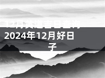 12月黄道吉日查询 2024年12月好日子