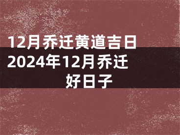 12月乔迁黄道吉日 2024年12月乔迁好日子