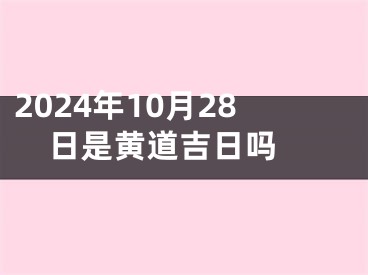 2024年10月28日是黄道吉日吗 