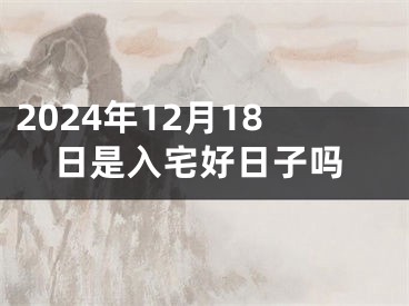 2024年12月18日是入宅好日子吗