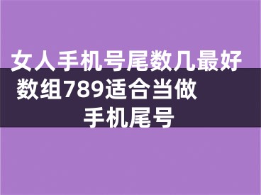 女人手机号尾数几最好 数组789适合当做手机尾号