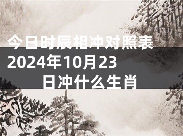 今日时辰相冲对照表 2024年10月23日冲什么生肖