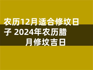 农历12月适合修坟日子 2024年农历腊月修坟吉日
