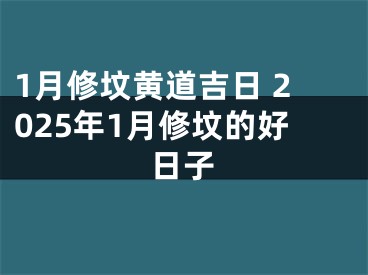 1月修坟黄道吉日 2025年1月修坟的好日子