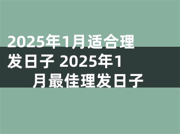 2025年1月适合理发日子 2025年1月最佳理发日子