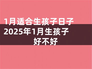 1月适合生孩子日子 2025年1月生孩子好不好