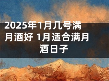 2025年1月几号满月酒好 1月适合满月酒日子