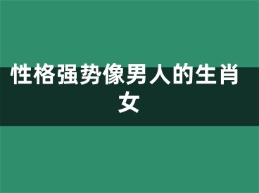 性格强势像男人的生肖女