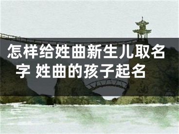 怎样给姓曲新生儿取名字 姓曲的孩子起名