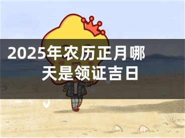 2025年农历正月哪天是领证吉日