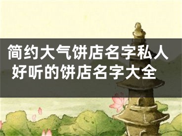 简约大气饼店名字私人 好听的饼店名字大全