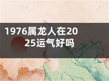 1976属龙人在2025运气好吗