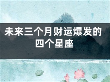 未来三个月财运爆发的四个星座