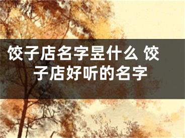 饺子店名字昱什么 饺子店好听的名字