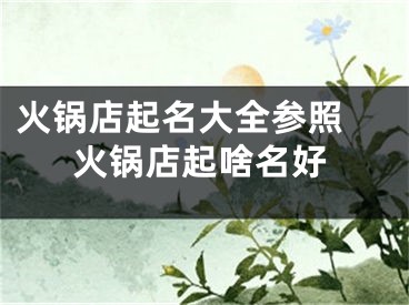 火锅店起名大全参照 火锅店起啥名好