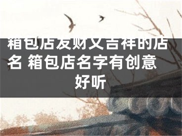 箱包店发财又吉祥的店名 箱包店名字有创意好听