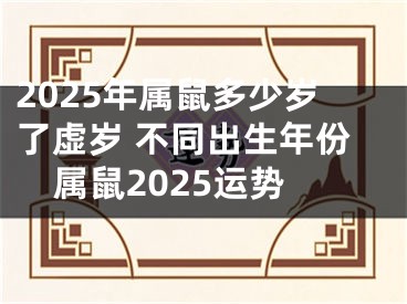 2025年属鼠多少岁了虚岁 不同出生年份属鼠2025运势