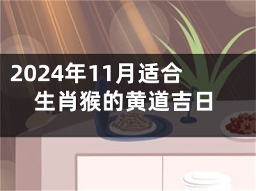 2024年11月适合生肖猴的黄道吉日