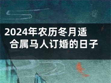 2024年农历冬月适合属马人订婚的日子