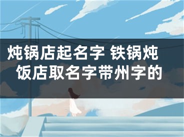 炖锅店起名字 铁锅炖饭店取名字带州字的