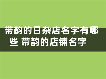 带韵的日杂店名字有哪些 带韵的店铺名字