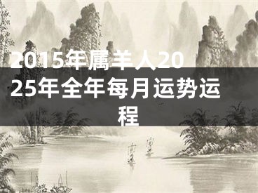 2015年属羊人2025年全年每月运势运程