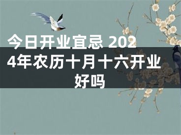 今日开业宜忌 2024年农历十月十六开业好吗
