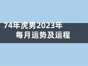 74年虎男2023年每月运势及运程