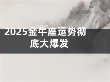 2025金牛座运势彻底大爆发 