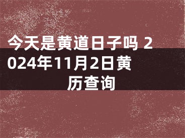 今天是黄道日子吗 2024年11月2日黄历查询