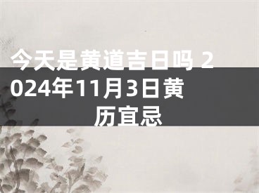 今天是黄道吉日吗 2024年11月3日黄历宜忌