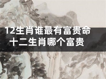 12生肖谁最有富贵命  十二生肖哪个富贵