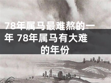 78年属马最难熬的一年 78年属马有大难的年份