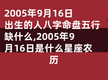 2005年9月16日出生的人八字命盘五行缺什么,2005年9月16日是什么星座农历