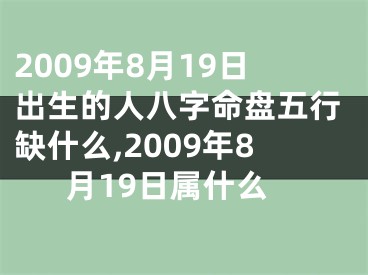 2009年8月19日出生的人八字命盘五行缺什么,2009年8月19日属什么