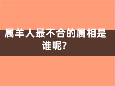 属羊人最不合的属相是谁呢?