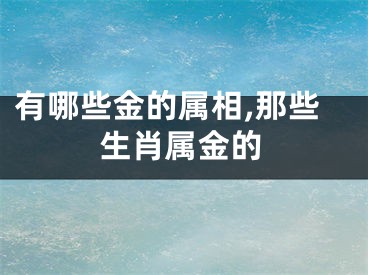 有哪些金的属相,那些生肖属金的