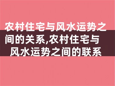 农村住宅与风水运势之间的关系,农村住宅与风水运势之间的联系