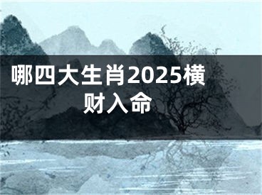 哪四大生肖2025横财入命 