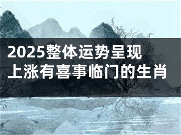 2025整体运势呈现上涨有喜事临门的生肖