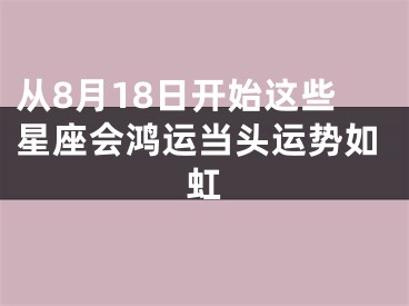 从8月18日开始这些星座会鸿运当头运势如虹