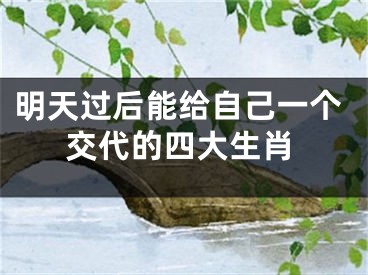 明天过后能给自己一个交代的四大生肖