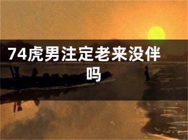 74虎男注定老来没伴吗