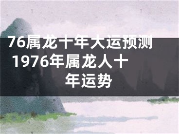 76属龙十年大运预测 1976年属龙人十年运势
