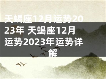 天蝎座12月运势2023年 天蝎座12月运势2023年运势详解